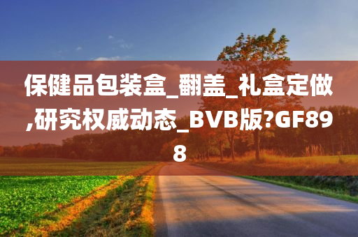 保健品包装盒_翻盖_礼盒定做,研究权威动态_BVB版?GF898