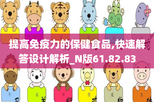 提高免疫力的保健食品,快速解答设计解析_N版61.82.83