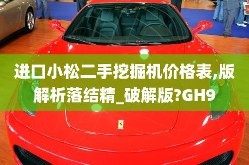 进口小松二手挖掘机价格表,版解析落结精_破解版?GH9