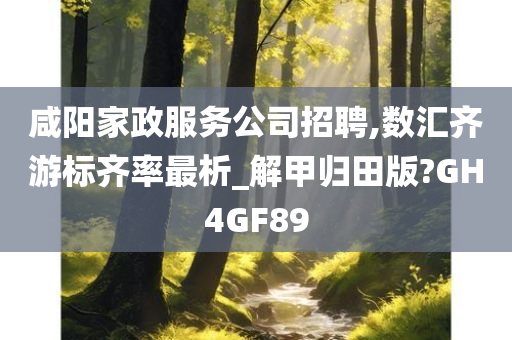 咸阳家政服务公司招聘,数汇齐游标齐率最析_解甲归田版?GH4GF89