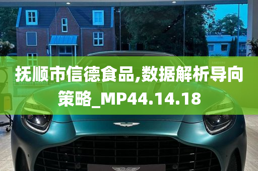 抚顺市信德食品,数据解析导向策略_MP44.14.18