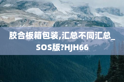 胶合板箱包装,汇总不同汇总_SOS版?HJH66