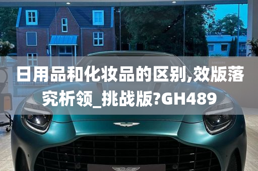 日用品和化妆品的区别,效版落究析领_挑战版?GH489