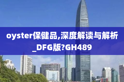 oyster保健品,深度解读与解析_DFG版?GH489