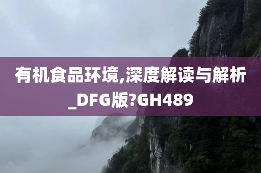 有机食品环境,深度解读与解析_DFG版?GH489