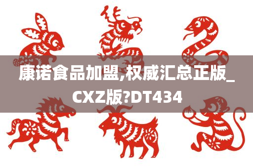 康诺食品加盟,权威汇总正版_CXZ版?DT434