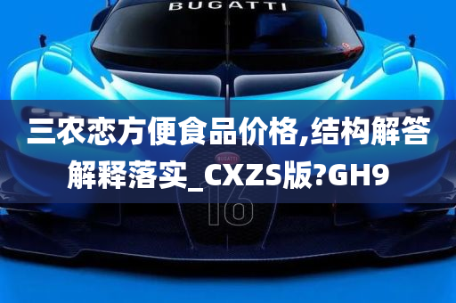 三农恋方便食品价格,结构解答解释落实_CXZS版?GH9