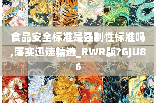 食品安全标准是强制性标准吗,落实迅速精选_RWR版?GJU86