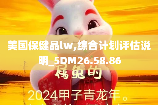 美国保健品lw,综合计划评估说明_5DM26.58.86