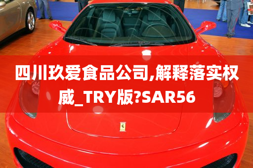 四川玖爱食品公司,解释落实权威_TRY版?SAR56