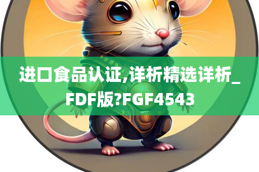 进口食品认证,详析精选详析_FDF版?FGF4543