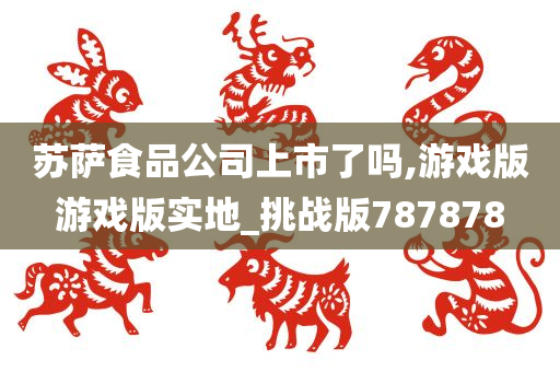 苏萨食品公司上市了吗,游戏版游戏版实地_挑战版787878