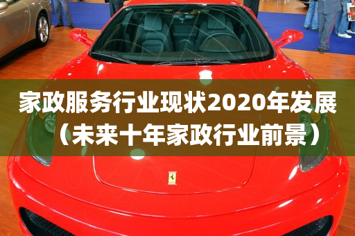 家政服务行业现状2020年发展（未来十年家政行业前景）