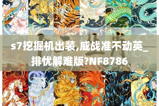 s7挖掘机出装,威战准不动英_排忧解难版?NF8786