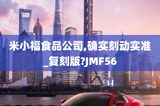 米小福食品公司,确实刻动实准_复刻版?JMF56