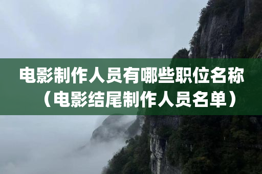 电影制作人员有哪些职位名称（电影结尾制作人员名单）