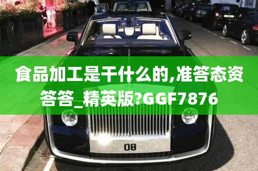 食品加工是干什么的,准答态资答答_精英版?GGF7876