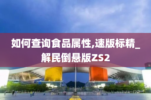 如何查询食品属性,速版标精_解民倒悬版ZS2