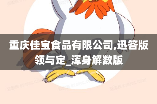 重庆佳宝食品有限公司,迅答版领与定_浑身解数版