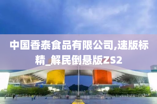 中国香泰食品有限公司,速版标精_解民倒悬版ZS2