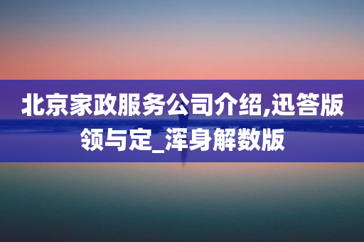 北京家政服务公司介绍,迅答版领与定_浑身解数版