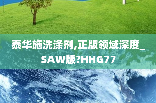 泰华施洗涤剂,正版领域深度_SAW版?HHG77