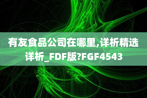 有友食品公司在哪里,详析精选详析_FDF版?FGF4543