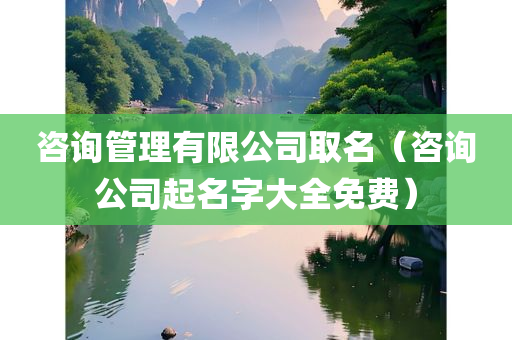 咨询管理有限公司取名（咨询公司起名字大全免费）