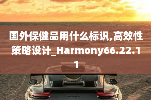 国外保健品用什么标识,高效性策略设计_Harmony66.22.11