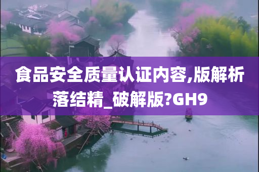 食品安全质量认证内容,版解析落结精_破解版?GH9