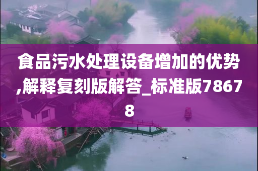 食品污水处理设备增加的优势,解释复刻版解答_标准版78678