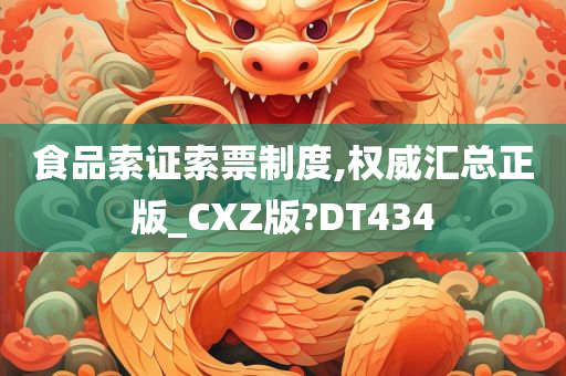 食品索证索票制度,权威汇总正版_CXZ版?DT434