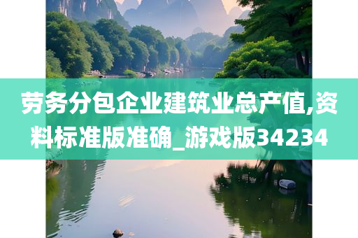 劳务分包企业建筑业总产值,资料标准版准确_游戏版34234