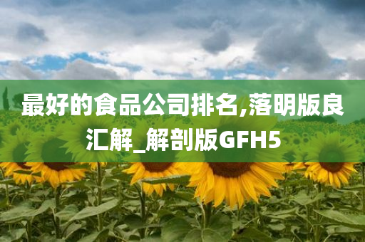 最好的食品公司排名,落明版良汇解_解剖版GFH5