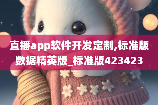 直播app软件开发定制,标准版数据精英版_标准版423423