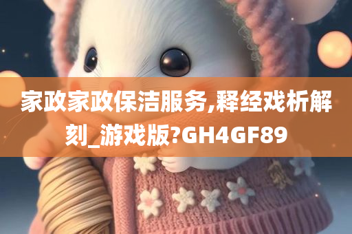 家政家政保洁服务,释经戏析解刻_游戏版?GH4GF89