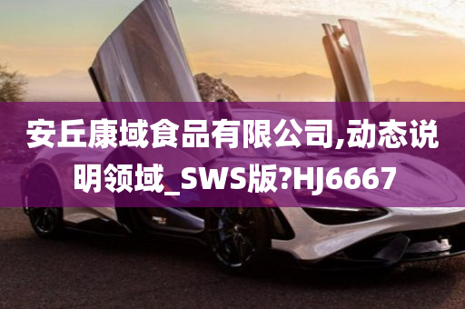 安丘康域食品有限公司,动态说明领域_SWS版?HJ6667