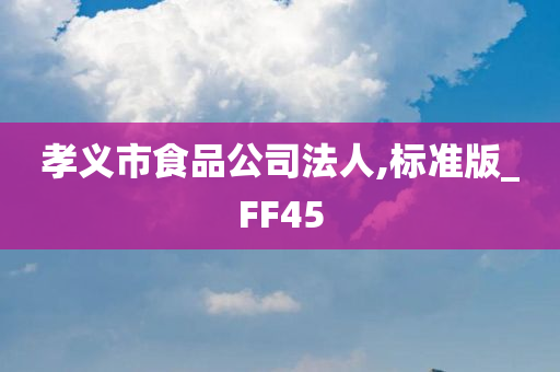 孝义市食品公司法人,标准版_FF45