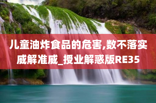 儿童油炸食品的危害,数不落实威解准威_授业解惑版RE35