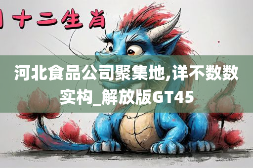 河北食品公司聚集地,详不数数实构_解放版GT45