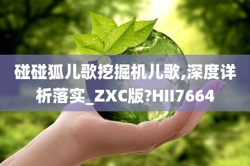 碰碰狐儿歌挖掘机儿歌,深度详析落实_ZXC版?HII7664