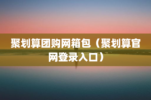 聚划算团购网箱包（聚划算官网登录入口）