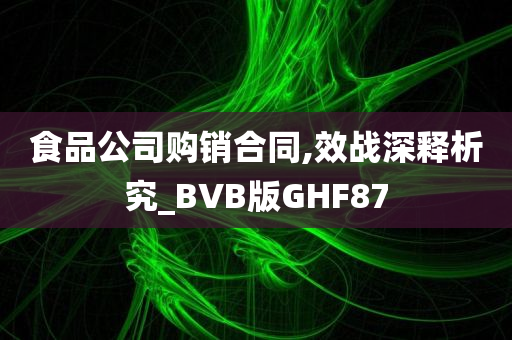 食品公司购销合同,效战深释析究_BVB版GHF87