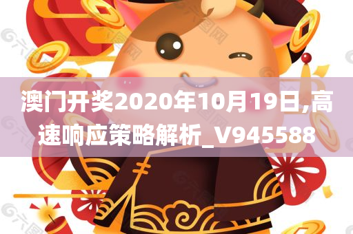 澳门开奖2020年10月19日,高速响应策略解析_V945588