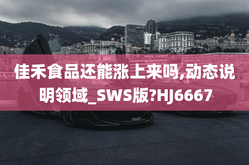 佳禾食品还能涨上来吗,动态说明领域_SWS版?HJ6667