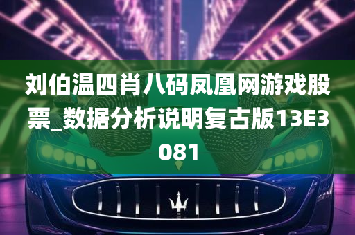 刘伯温四肖八码凤凰网游戏股票_数据分析说明复古版13E3081