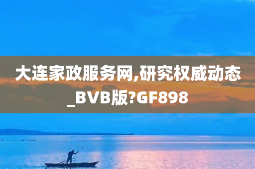 大连家政服务网,研究权威动态_BVB版?GF898