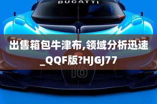 出售箱包牛津布,领域分析迅速_QQF版?HJGJ77