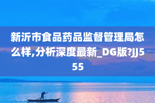 新沂市食品药品监督管理局怎么样,分析深度最新_DG版?JJ555