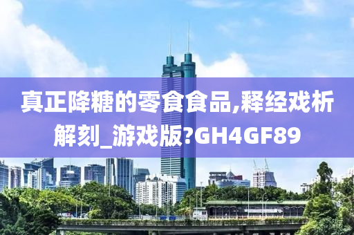 真正降糖的零食食品,释经戏析解刻_游戏版?GH4GF89